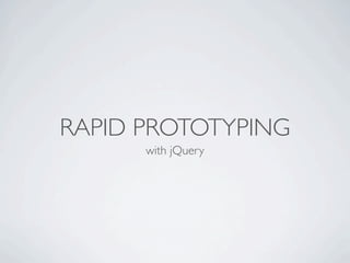 RAPID PROTOTYPING
      with jQuery
 