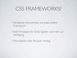 CSS FRAMEWORKS?

• Verstecken   Komplexität, wie jedes andere
 Framework

• Stellt Templates   für Grids, Spalten und mehr zur
 Verfügung

• Normalisiert   über Browser hinweg
 