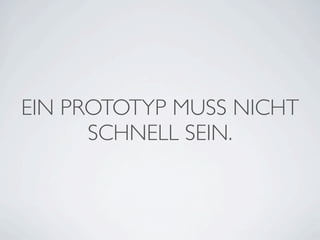 EIN PROTOTYP MUSS NICHT
      SCHNELL SEIN.
 