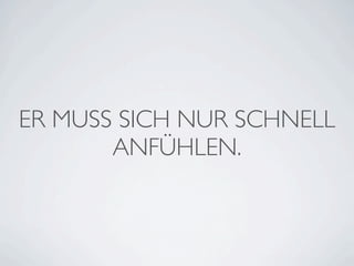 ER MUSS SICH NUR SCHNELL
       ANFÜHLEN.
 