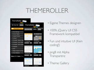 THEMEROLLER
     • Eigene Themes     designen

     • 100%jQuery UI CSS
      Framework kompatibel

     • Funund intuitive UI (Kein
      coding!)

     • png8mit Alpha
      Transparenz

     • Theme   Gallery
 
