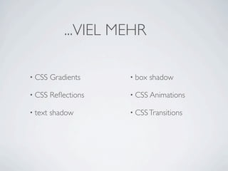 ...VIEL MEHR

• CSS    Gradients    • box   shadow

• CSS    Reﬂections   • CSS Animations

• text   shadow       • CSS Transitions
 