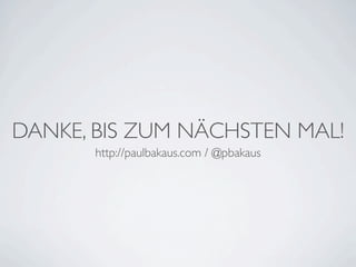 DANKE, BIS ZUM NÄCHSTEN MAL!
       http://paulbakaus.com / @pbakaus
 