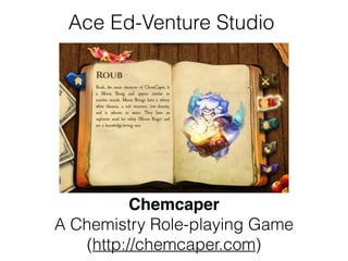 Ace Ed-Venture Studio
Chemcaper!
A Chemistry Role-playing Game
(http://chemcaper.com)
 