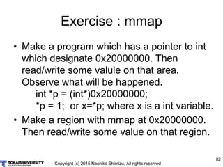 Copyright (c) 2015 Naohiko Shimizu, All rights reserved
82
Exercise : mmap
• Make a program which has a pointer to int
whi...