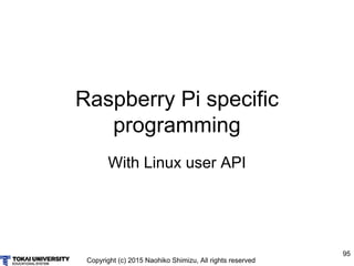 Copyright (c) 2015 Naohiko Shimizu, All rights reserved
95
Raspberry Pi specific
programming
With Linux user API
 