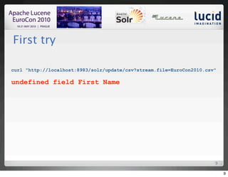 First try

curl "http://localhost:8983/solr/update/csv?stream.file=EuroCon2010.csv"

undefined field First Name




                                                                       9

                                                                           9
 
