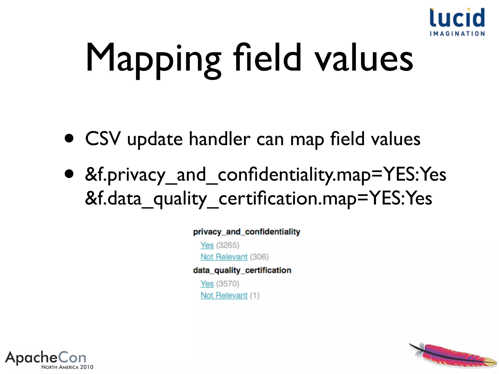 Mapping ﬁeld values
• CSV update handler can map ﬁeld values
• &f.privacy_and_conﬁdentiality.map=YES:Yes
&f.data_quality_certiﬁcation.map=YES:Yes
 