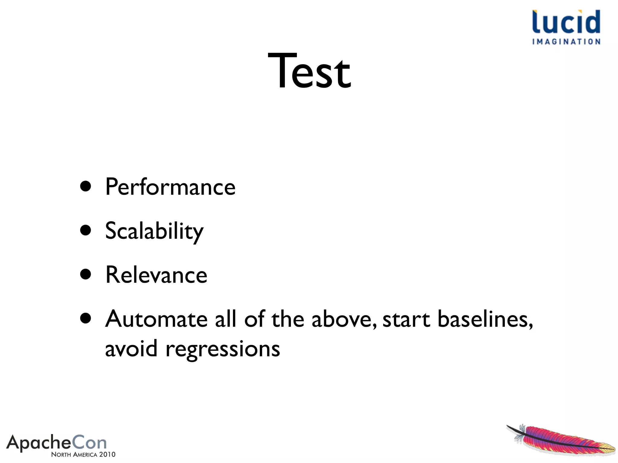 Test
• Performance
• Scalability
• Relevance
• Automate all of the above, start baselines,
avoid regressions
 