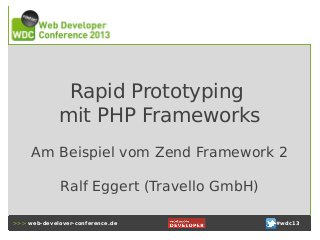 Rapid Prototyping
mit PHP Frameworks
Am Beispiel vom Zend Framework 2
Ralf Eggert (Travello GmbH)
>>> web-develover-conference.de

#wdc13

 