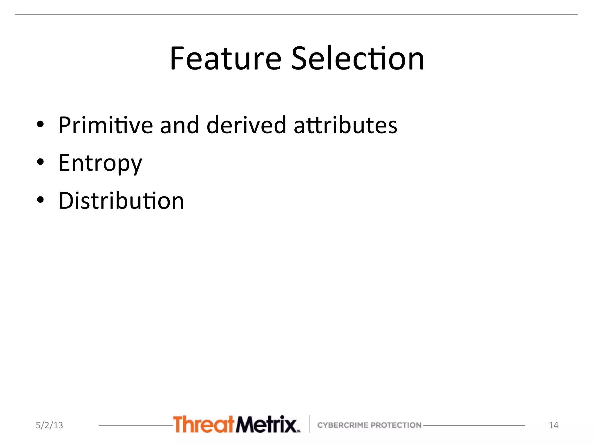 Feature	
  Selec8on	
  	
  
•  Primi8ve	
  and	
  derived	
  aSributes	
  
•  Entropy	
  
•  Distribu8on	
  
	
  
5/2/13	
   14	
  
 