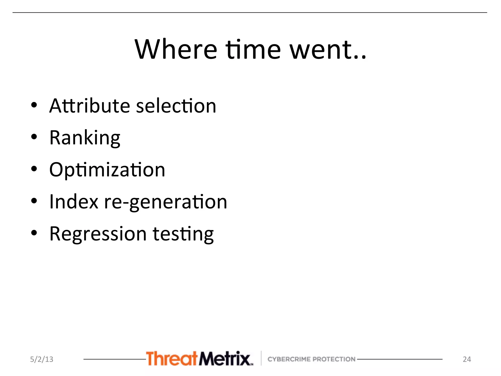 Where	
  8me	
  went..	
  
•  ASribute	
  selec8on	
  
•  Ranking	
  	
  
•  Op8miza8on	
  
•  Index	
  re-­‐genera8on	
  	
  
•  Regression	
  tes8ng	
  
5/2/13	
   24	
  
 