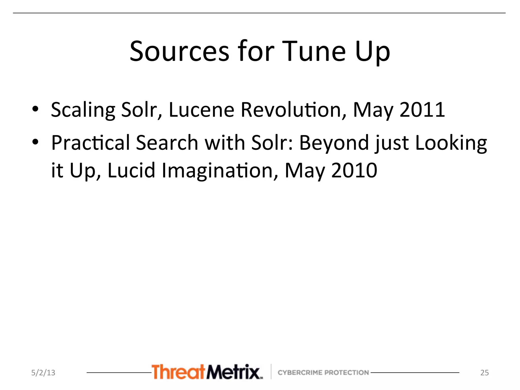 Sources	
  for	
  Tune	
  Up	
  
•  Scaling	
  Solr,	
  Lucene	
  Revolu8on,	
  May	
  2011	
  	
  
•  Prac8cal	
  Search	
  with	
  Solr:	
  Beyond	
  just	
  Looking	
  
it	
  Up,	
  Lucid	
  Imagina8on,	
  May	
  2010	
  
5/2/13	
   25	
  
 
