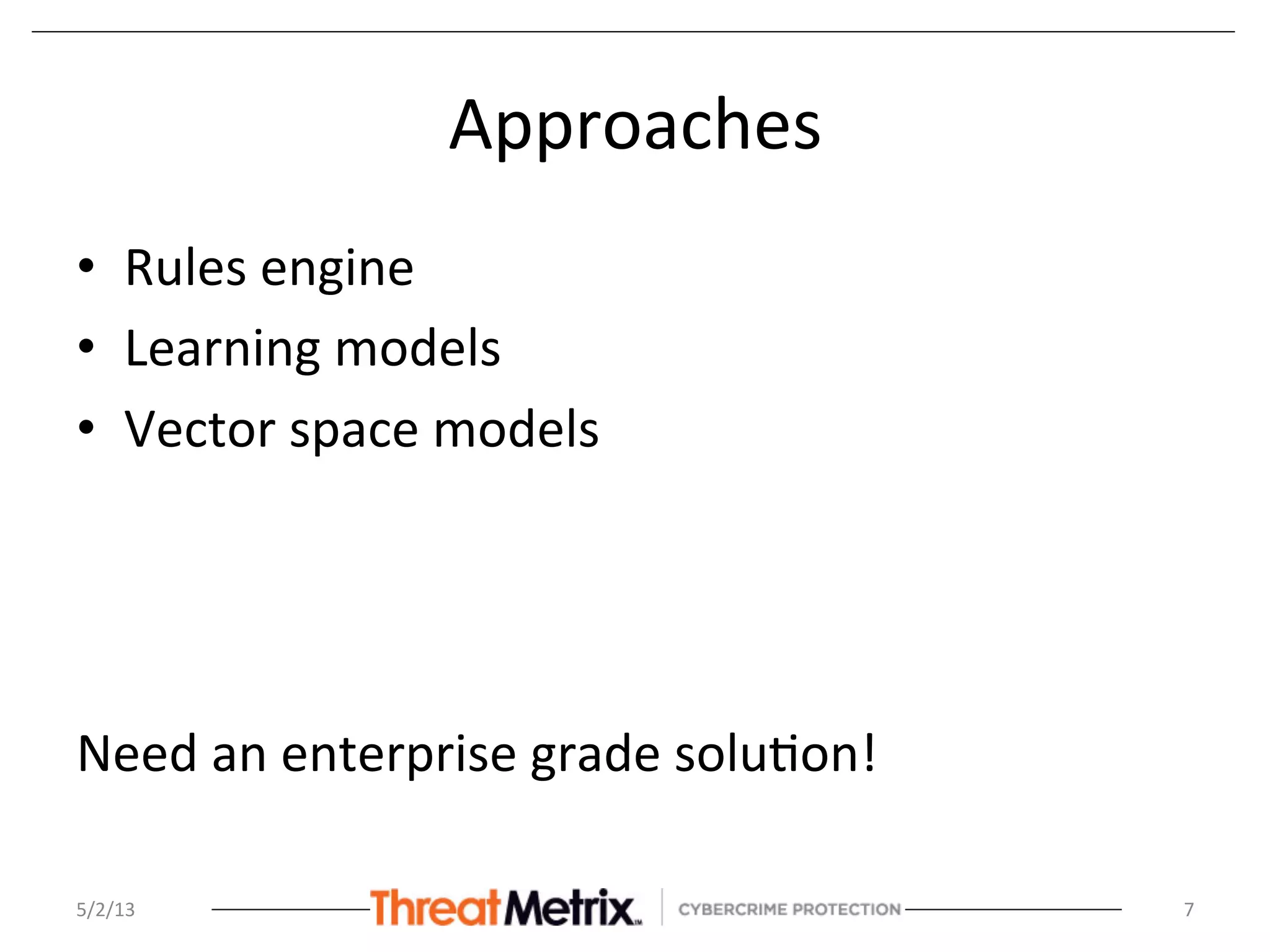 Approaches	
  
•  Rules	
  engine	
  
•  Learning	
  models	
  
•  Vector	
  space	
  models	
  
	
  
	
  
	
  
Need	
  an	
  enterprise	
  grade	
  solu8on!	
  
5/2/13	
   7	
  
 