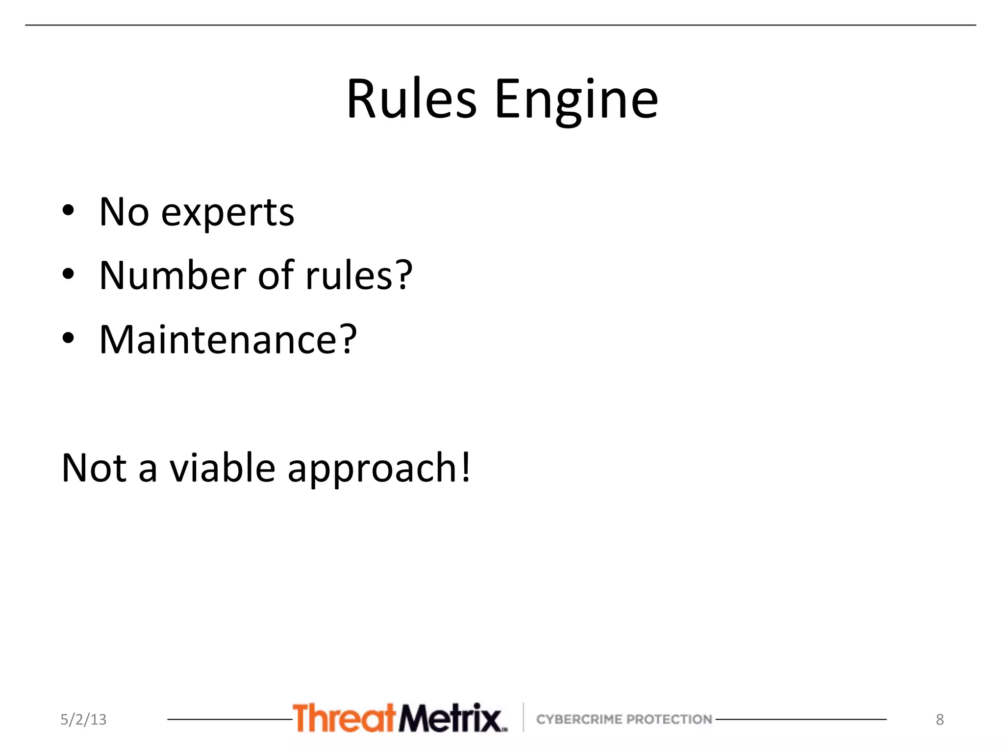 Rules	
  Engine	
  
•  No	
  experts	
  
•  Number	
  of	
  rules?	
  
•  Maintenance?	
  
Not	
  a	
  viable	
  approach!	
  
	
  
5/2/13	
   8	
  
 