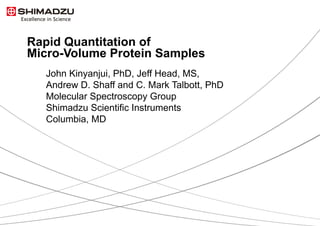 Rapid Quantitation of
Micro-Volume Protein Samples
John Kinyanjui, PhD, Jeff Head, MS,
Andrew D. Shaff and C. Mark Talbott, PhD
Molecular Spectroscopy Group
Shimadzu Scientific Instruments
Columbia, MD

1 / 10

 