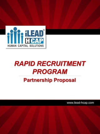 RAPID RECRUITMENT
    PROGRAM
  Partnership Proposal



                  www.ilead-hcap.com
 