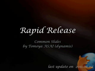 Rapid Release
      Common Slides
by Tomoya ASAI (dynamis)




            last update on 2011.06.02
 