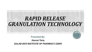 RAPID RELEASE
GRANULATION TECHNOLOGY
Presented By:
Hasnat Tariq
GULAB DEVI INSTITUTE OF PHARMACY (GDIP)
 