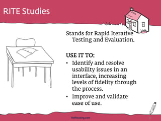 RITE Studies
Stands for Rapid Iterative
Testing and Evaluation.
USE IT TO:
•  Identify and resolve
usability issues in an
interface, increasing
levels of ﬁdelity through
the process.
•  Improve and validate
ease of use.
35HotHousing.com
 