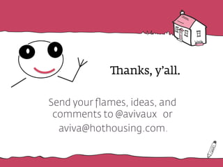 "anks, y’all.
Send your ﬂames, ideas, and
comments to @avivaux or
aviva@hothousing.com.
 