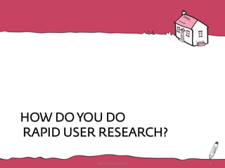 HOW DO YOU DO
RAPID USER RESEARCH?
HotHousing.com 6
 