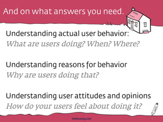 And on what answers you need.
Understanding actual user behavior:
What are users doing? When? Where?
Understanding reasons...