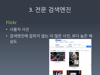 3.	
  전문검색엔진

Flickr	
  	
  	
  
• 사용자사진	
  
• 검색엔진에잡히지않는더많은사진,	
  보다높은해
  상도	
  
 