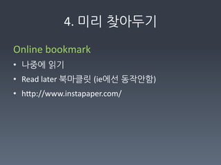 4.	
  미리찾아두기

Online	
  bookmark	
  
• 나중에읽기	
  
• Read	
  later	
  북마클릿(ie에선동작안함)	
  
• hFp://www.instapaper.com/	
  
	
  	
  
	
  
 