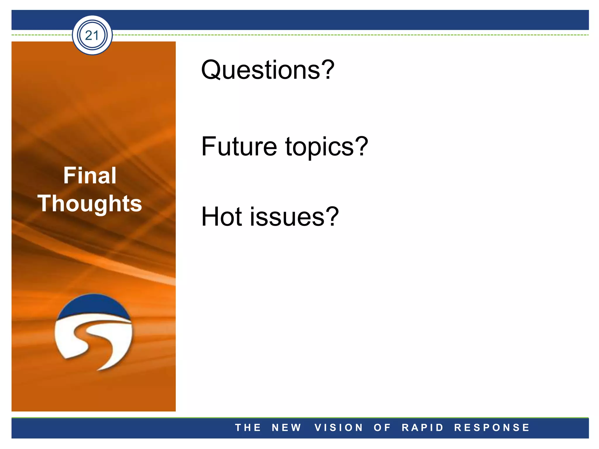 21

           Questions?

           Future topics?
  Final
Thoughts
           Hot issues?




             THE   NEW   VISION   OF   RAPID   RESPONSE
 