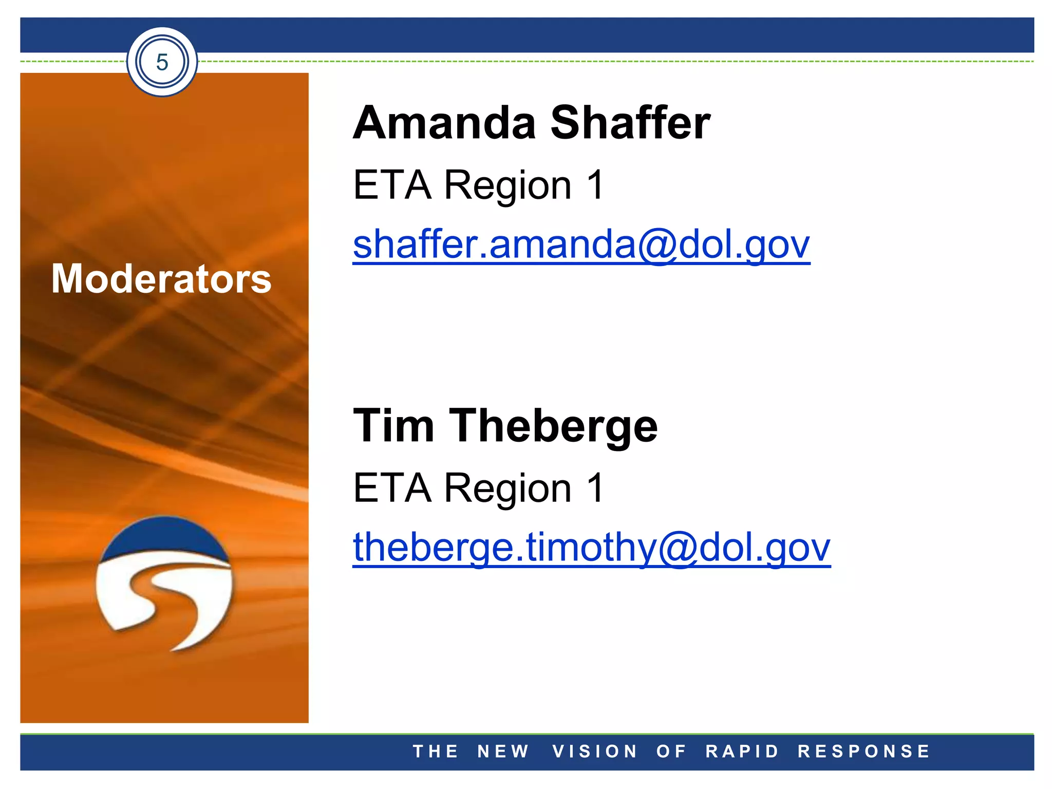 5

             Amanda Shaffer
             ETA Region 1
             shaffer.amanda@dol.gov
Moderators


             Tim Theberge
             ETA Region 1
             theberge.timothy@dol.gov



                THE   NEW   VISION   OF   RAPID   RESPONSE
 