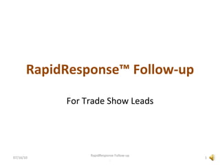 RapidResponse™ Follow-up For Trade Show Leads 07/16/10 RapidResponse Follow-up . 