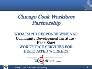 Chicago Cook Workforce
Partnership
WIOA RAPID RESPONSE WEBINAR
Community Development Institute -
Head Start
WORKFORCE SERVICES FOR
DISLOCATED WORKERS
1
 