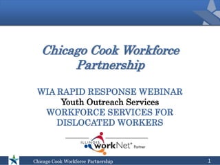 Chicago Cook Workforce
Partnership
WIA RAPID RESPONSE WEBINAR
Youth Outreach Services
WORKFORCE SERVICES FOR
DISLOCATED WORKERS
1
 