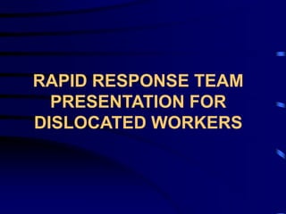 RAPID RESPONSE TEAM
  PRESENTATION FOR
DISLOCATED WORKERS
 