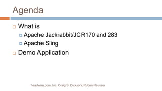 AgendaWhat isApache Jackrabbit/JCR170 and 283Apache SlingDemo Applicationheadwire.com, Inc, Craig S. Dickson, Ruben Reusser