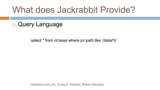 What does Jackrabbit Provide? Query Languageheadwire.com, Inc, Craig S. Dickson, Ruben Reusserselect * from nt:base where jcr:path like ‘/data/%’