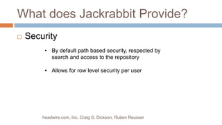 What does Jackrabbit Provide? Securityheadwire.com, Inc, Craig S. Dickson, Ruben ReusserBy default path based security, respected by search and access to the repository