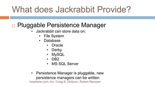 Allows for row level security per userWhat does Jackrabbit Provide? Pluggable Persistence Managerheadwire.com, Inc, Craig S. Dickson, Ruben ReusserJackrabbit can store data on: