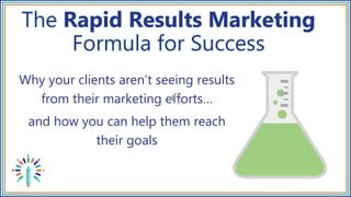 Why your clients aren’t seeing results
from their marketing efforts…
and how you can help them reach
their goals
 