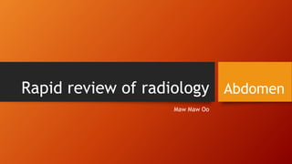Rapid review of radiology
Maw Maw Oo
Abdomen
 