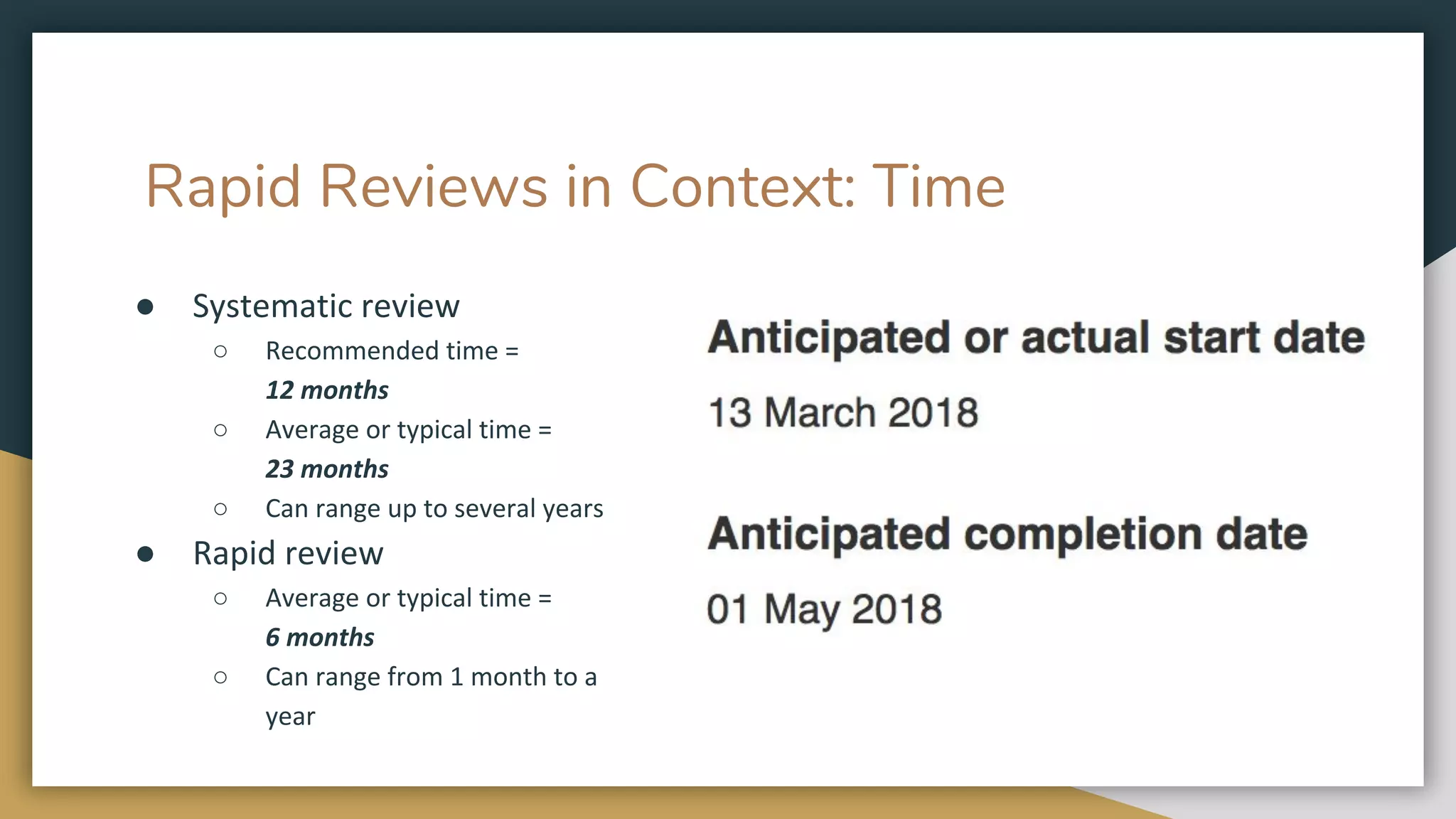 Rapid Reviews in Context: Time
● Systematic review
○ Recommended time =
12 months
○ Average or typical time =
23 months
○ Can range up to several years
● Rapid review
○ Average or typical time =
6 months
○ Can range from 1 month to a
year
 