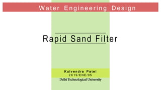 W a t e r E n g i n e e r i n g D e s i g n
K u l v e n d r a P a t e l
2 K 1 9 / E N E / 0 5
Rapid Sand Filter
Delhi Technological University
 