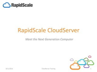 RapidScale CloudServer
Meet the Next Generation Computer
8/11/2014 1CloudServer Training
 