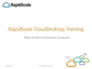 RapidScale CloudDesktop Training
Meet the Next Generation Computer
6/16/2014 1CloudDesktop Training
 