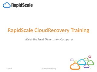 RapidScale CloudRecovery Training
Meet the Next Generation Computer
6/16/2014 1CloudRecovery Training
 
