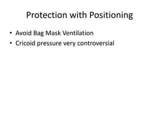 Protection with Positioning
• Avoid Bag Mask Ventilation
• Cricoid pressure very controversial
 