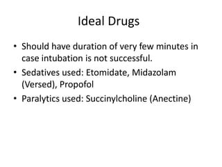 Ideal Drugs
• Should have duration of very few minutes in
  case intubation is not successful.
• Sedatives used: Etomidate, Midazolam
  (Versed), Propofol
• Paralytics used: Succinylcholine (Anectine)
 
