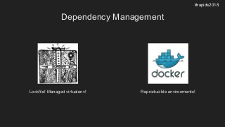 Dependency Management
Lockfile! Managed virtualenv! Reproducible environments!
#rapids2018
 