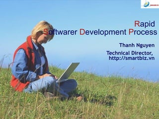 1
Rapid
Softwarer Development Process
Thanh Nguyen
Technical Director,
http://smartbiz.vn
 